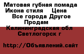 Матовая губная помада “Икона стиля“ › Цена ­ 499 - Все города Другое » Продам   . Калининградская обл.,Светлогорск г.